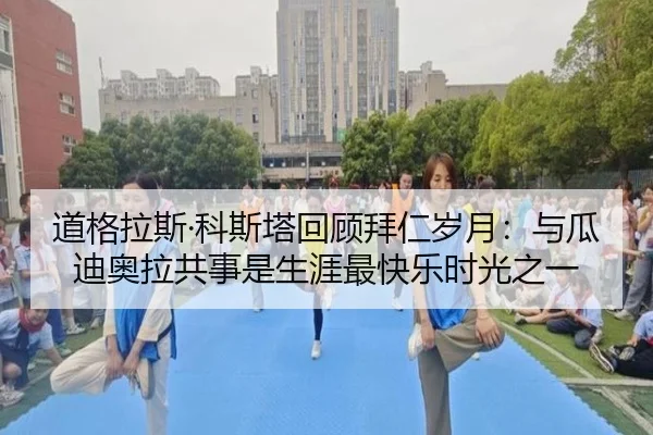 道格拉斯·科斯塔回顾拜仁岁月:与瓜迪奥拉共事是生涯最快乐时光之一