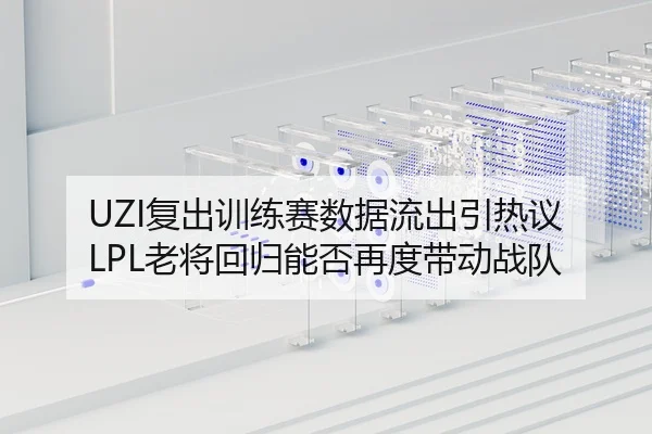 UZI复出训练赛数据流出引热议 LPL老将回归能否再度带动战队